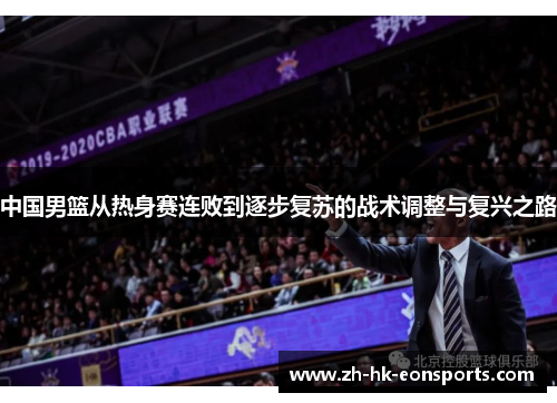 中国男篮从热身赛连败到逐步复苏的战术调整与复兴之路
