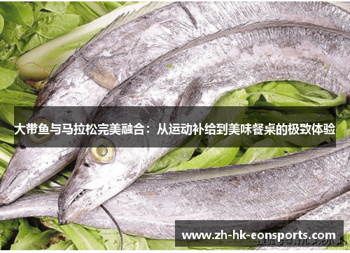 大带鱼与马拉松完美融合：从运动补给到美味餐桌的极致体验