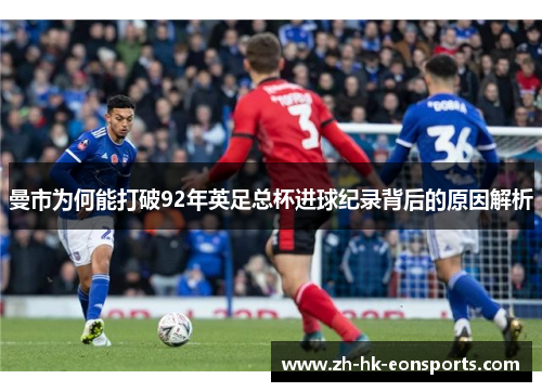 曼市为何能打破92年英足总杯进球纪录背后的原因解析