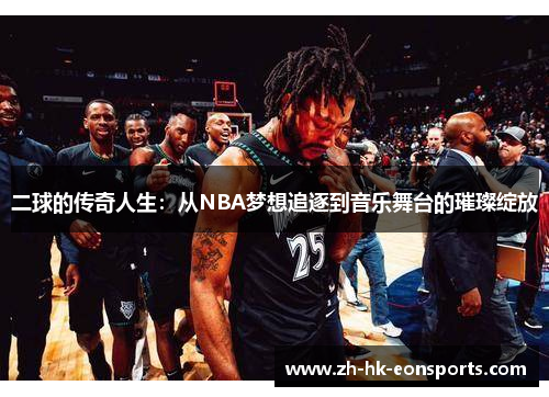 二球的传奇人生：从NBA梦想追逐到音乐舞台的璀璨绽放