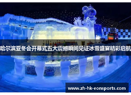 哈尔滨亚冬会开幕式五大震撼瞬间见证冰雪盛宴精彩启航