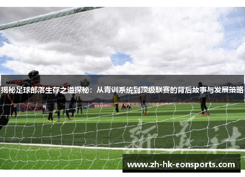 揭秘足球部落生存之道探秘：从青训系统到顶级联赛的背后故事与发展策略