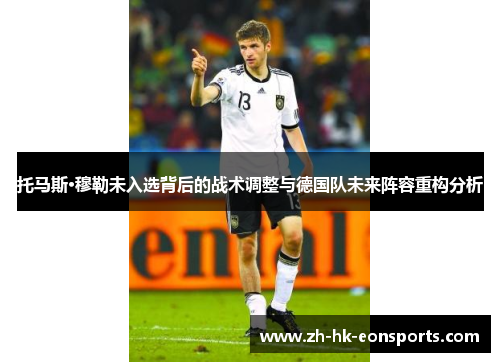托马斯·穆勒未入选背后的战术调整与德国队未来阵容重构分析