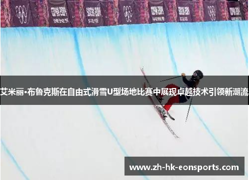 艾米丽·布鲁克斯在自由式滑雪U型场地比赛中展现卓越技术引领新潮流