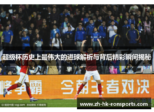 超级杯历史上最伟大的进球解析与背后精彩瞬间揭秘