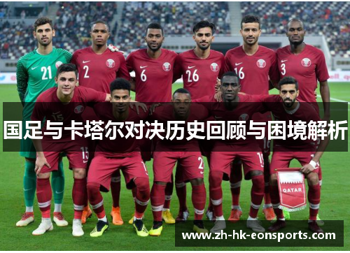 国足与卡塔尔对决历史回顾与困境解析 国足与卡塔尔对决历史回顾与困境解析