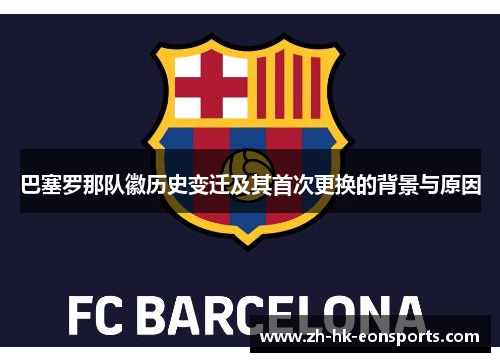 巴塞罗那队徽历史变迁及其首次更换的背景与原因 巴塞罗那队徽历史变迁及其首次更换的背景与原因