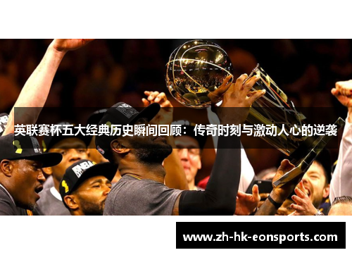 英联赛杯五大经典历史瞬间回顾：传奇时刻与激动人心的逆袭