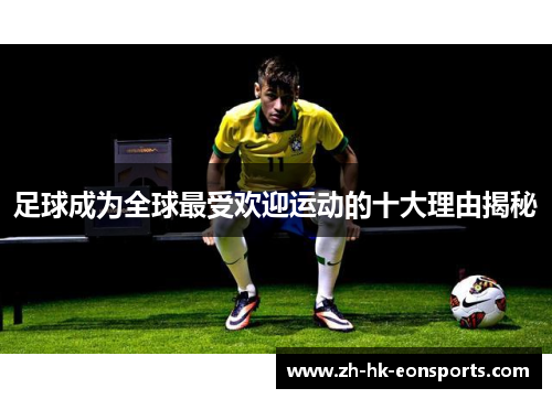 足球成为全球最受欢迎运动的十大理由揭秘