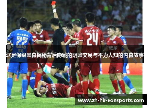 辽足保级黑幕揭秘背后隐藏的阴暗交易与不为人知的内幕故事 辽足保级黑幕揭秘背后隐藏的阴暗交易与不为人知的内幕故事