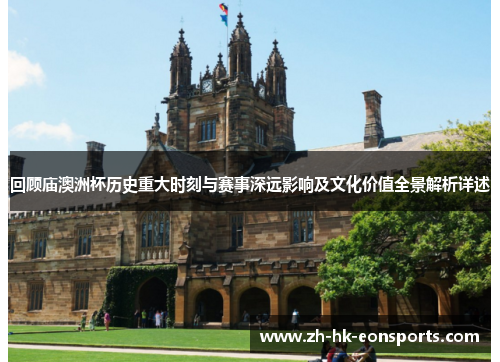 回顾庙澳洲杯历史重大时刻与赛事深远影响及文化价值全景解析详述 回顾庙澳洲杯历史重大时刻与赛事深远影响及文化价值全景解析详述