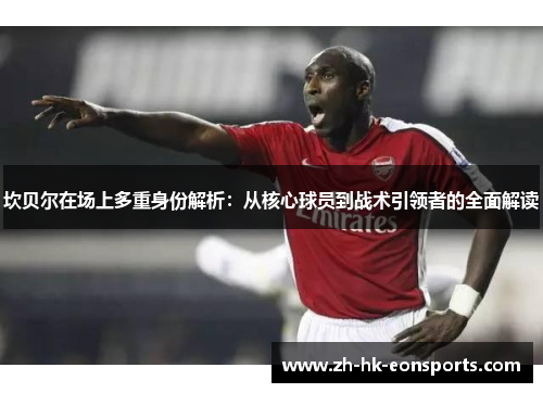 坎贝尔在场上多重身份解析:从核心球员到战术引领者的全面解读 坎贝尔在场上多重身份解析:从核心球员到战术引领者的全面解读