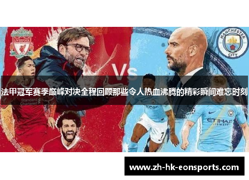 法甲冠军赛季巅峰对决全程回顾那些令人热血沸腾的精彩瞬间难忘时刻 法甲冠军赛季巅峰对决全程回顾那些令人热血沸腾的精彩瞬间难忘时刻