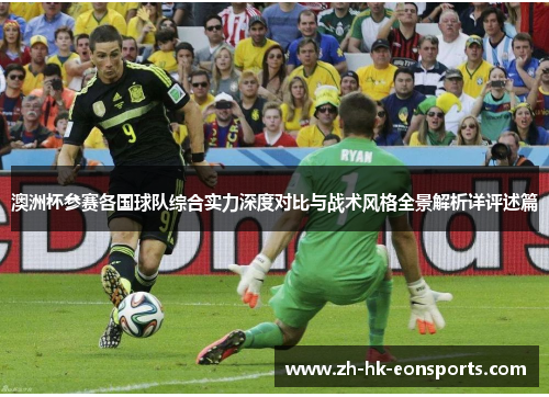 澳洲杯参赛各国球队综合实力深度对比与战术风格全景解析详评述篇 澳洲杯参赛各国球队综合实力深度对比与战术风格全景解析详评述篇