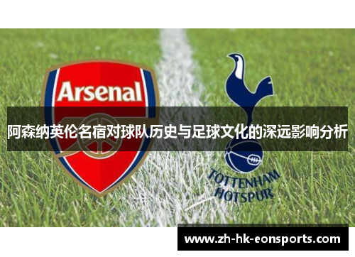 阿森纳英伦名宿对球队历史与足球文化的深远影响分析