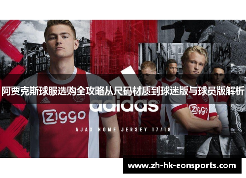 阿贾克斯球服选购全攻略从尺码材质到球迷版与球员版解析