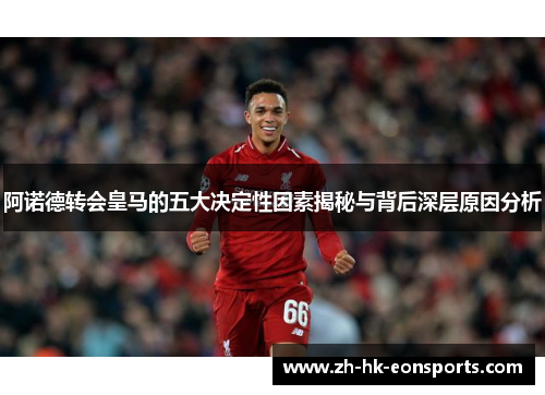 阿诺德转会皇马的五大决定性因素揭秘与背后深层原因分析
