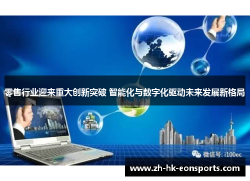 零售行业迎来重大创新突破 智能化与数字化驱动未来发展新格局 零售行业迎来重大创新突破 智能化与数字化驱动未来发展新格局