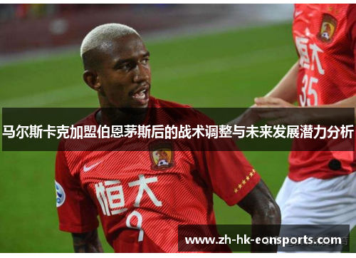 马尔斯卡克加盟伯恩茅斯后的战术调整与未来发展潜力分析