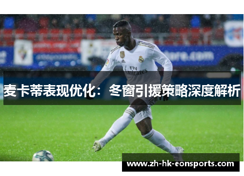 麦卡蒂表现优化：冬窗引援策略深度解析